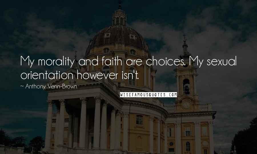 Anthony Venn-Brown Quotes: My morality and faith are choices. My sexual orientation however isn't.