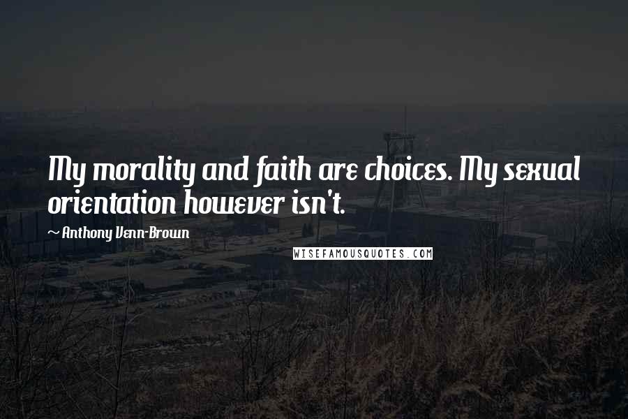 Anthony Venn-Brown Quotes: My morality and faith are choices. My sexual orientation however isn't.