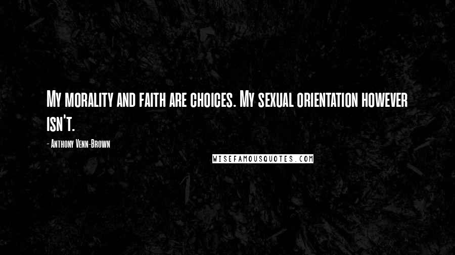 Anthony Venn-Brown Quotes: My morality and faith are choices. My sexual orientation however isn't.