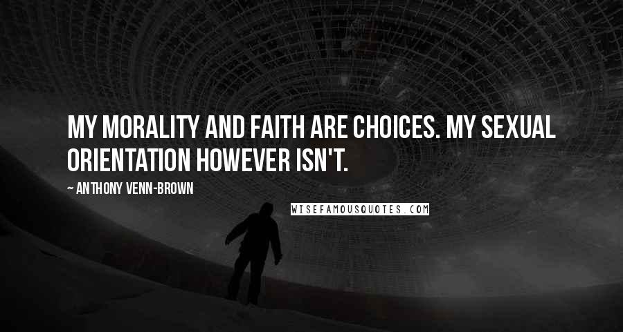 Anthony Venn-Brown Quotes: My morality and faith are choices. My sexual orientation however isn't.