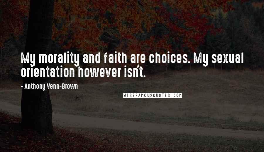 Anthony Venn-Brown Quotes: My morality and faith are choices. My sexual orientation however isn't.