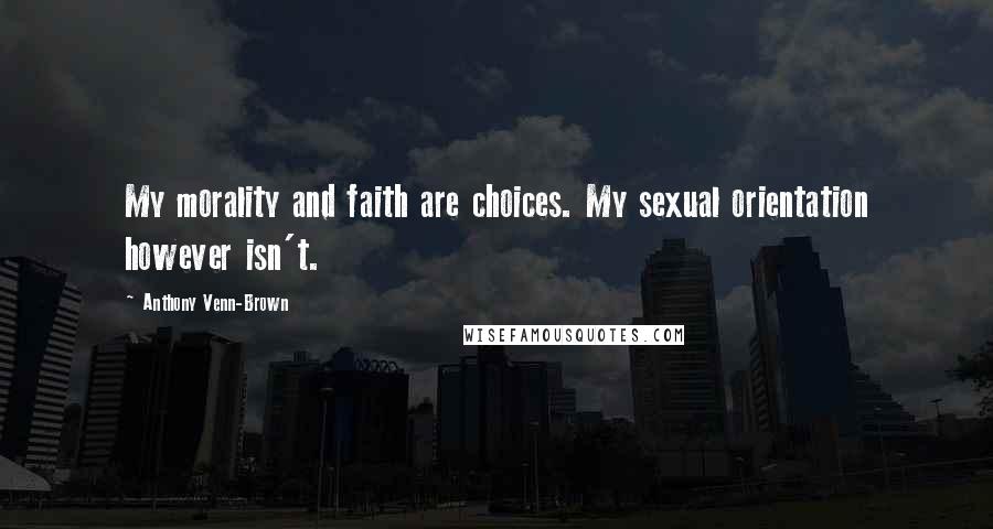 Anthony Venn-Brown Quotes: My morality and faith are choices. My sexual orientation however isn't.