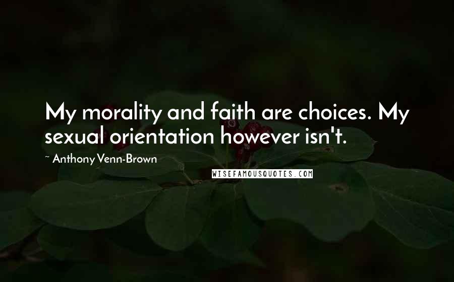 Anthony Venn-Brown Quotes: My morality and faith are choices. My sexual orientation however isn't.