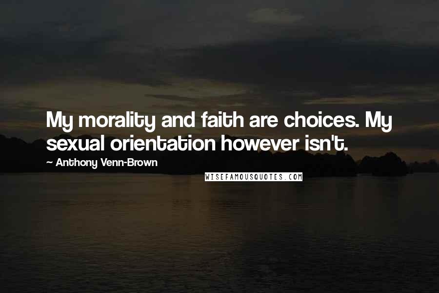 Anthony Venn-Brown Quotes: My morality and faith are choices. My sexual orientation however isn't.