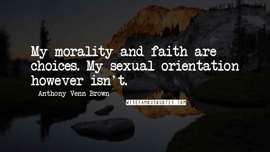 Anthony Venn-Brown Quotes: My morality and faith are choices. My sexual orientation however isn't.