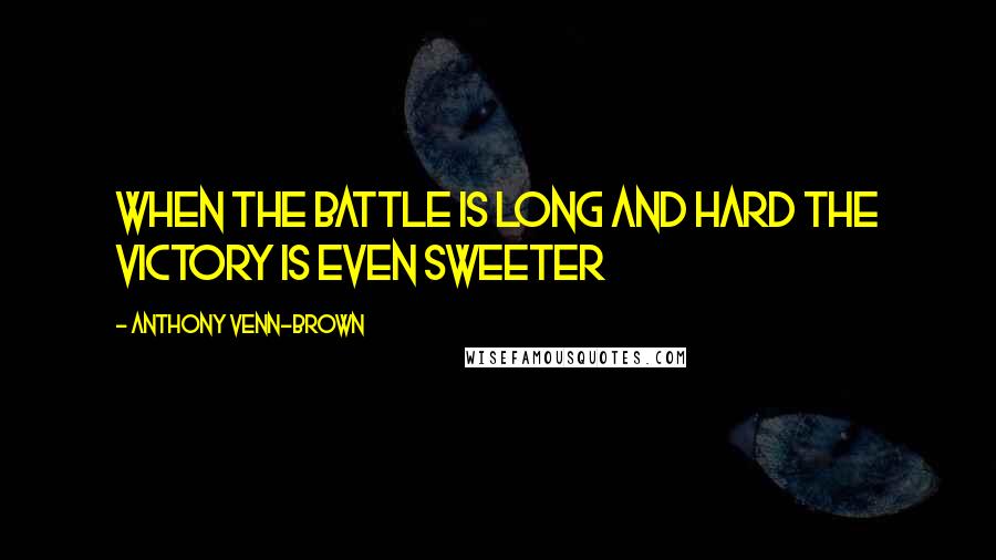 Anthony Venn-Brown Quotes: When the battle is long and hard the victory is even sweeter