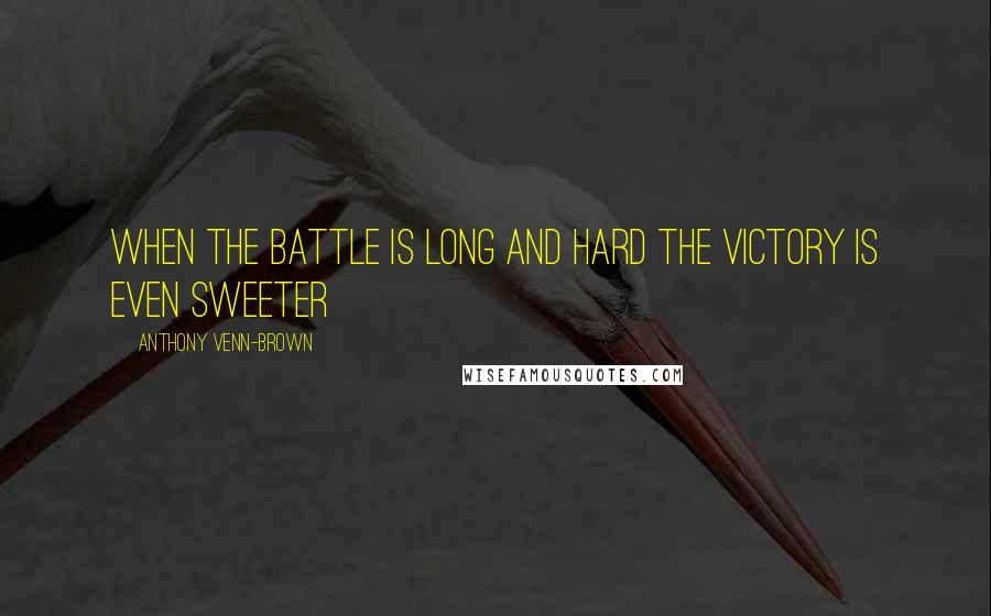 Anthony Venn-Brown Quotes: When the battle is long and hard the victory is even sweeter