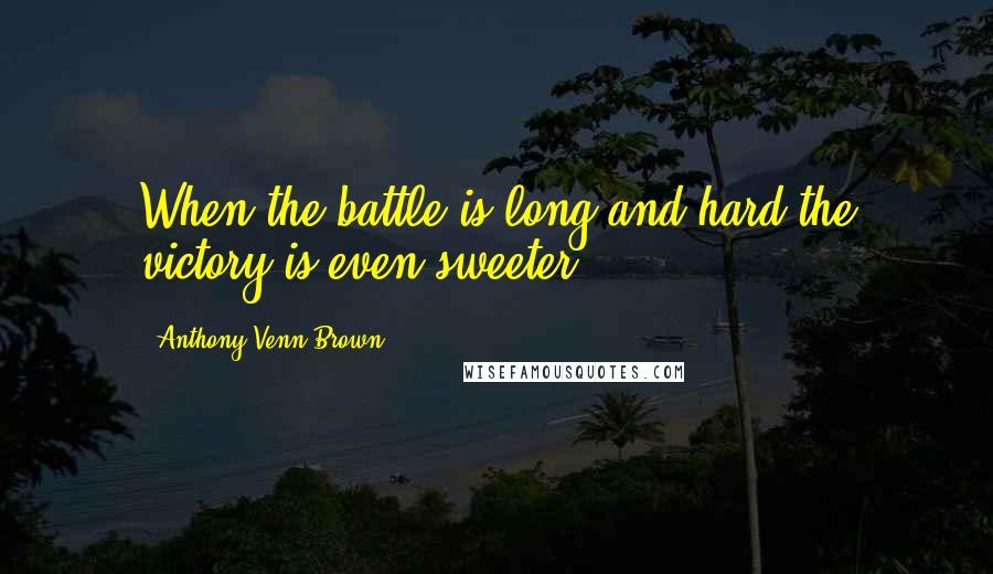 Anthony Venn-Brown Quotes: When the battle is long and hard the victory is even sweeter