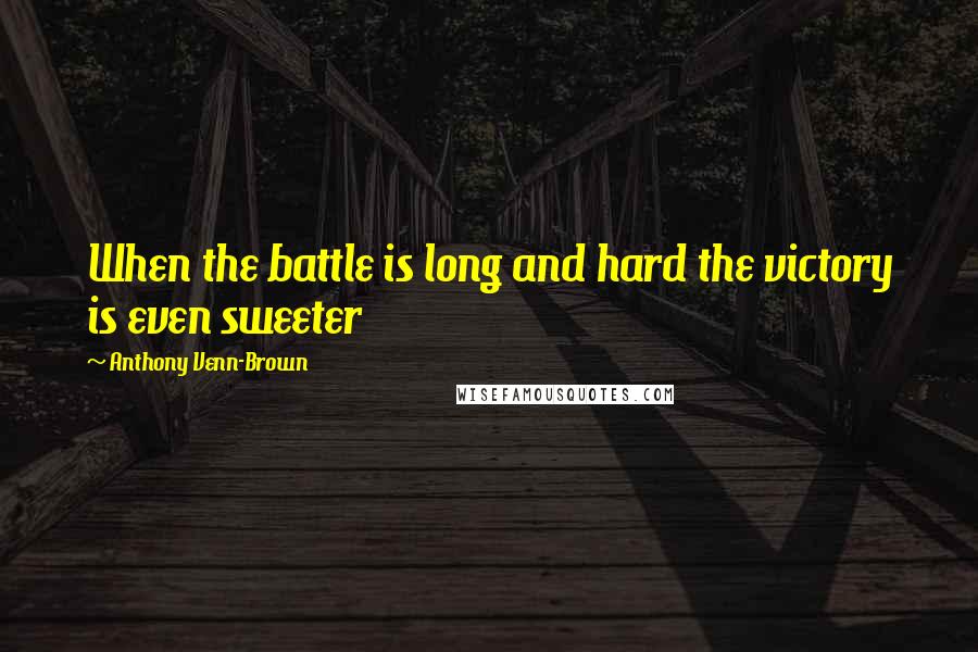 Anthony Venn-Brown Quotes: When the battle is long and hard the victory is even sweeter