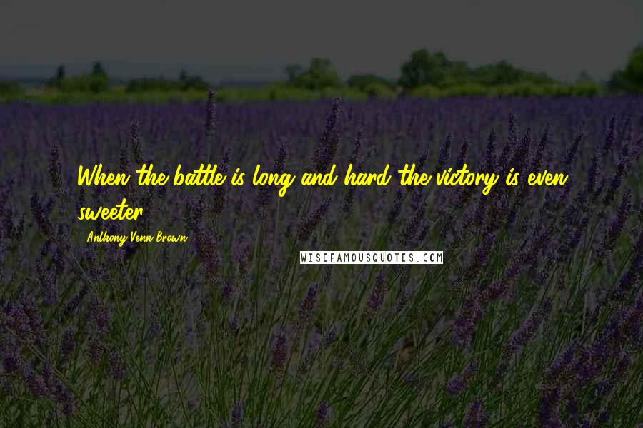 Anthony Venn-Brown Quotes: When the battle is long and hard the victory is even sweeter