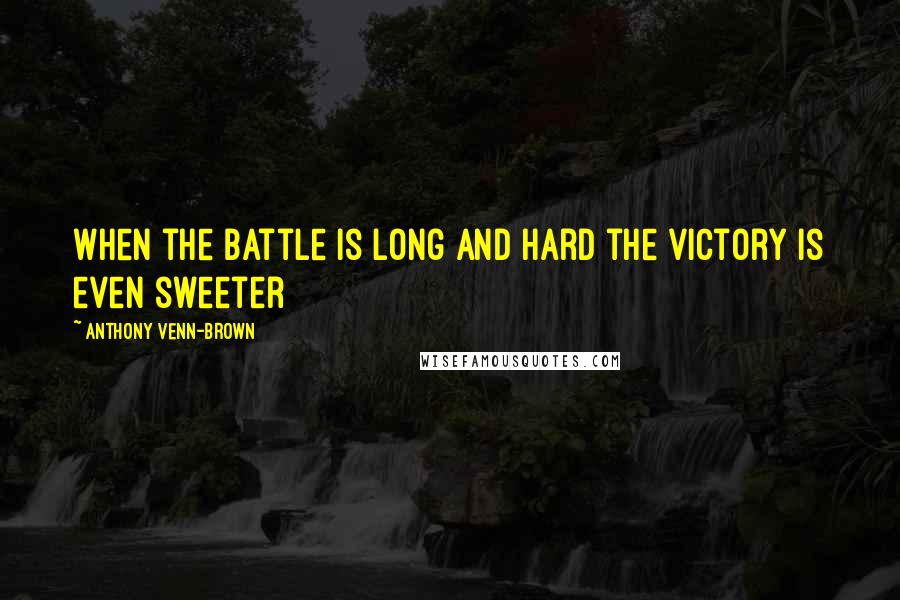 Anthony Venn-Brown Quotes: When the battle is long and hard the victory is even sweeter