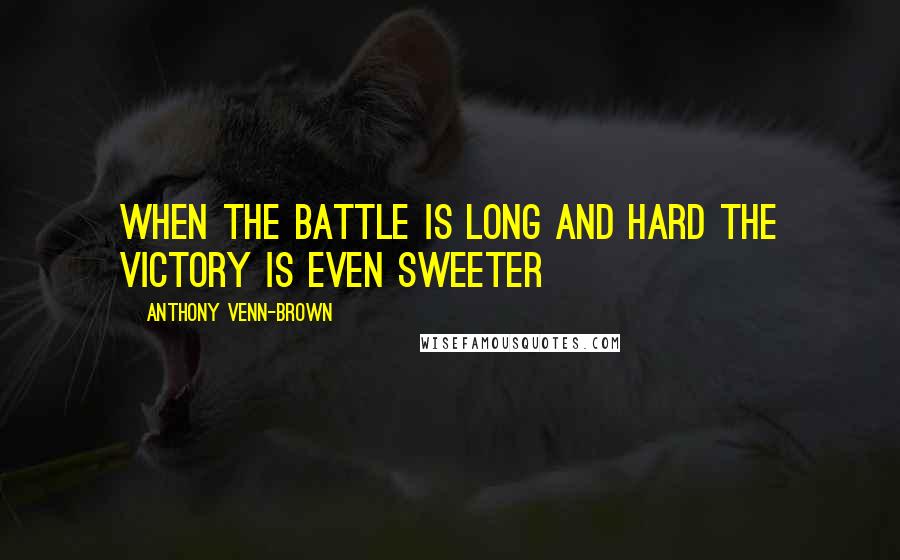 Anthony Venn-Brown Quotes: When the battle is long and hard the victory is even sweeter