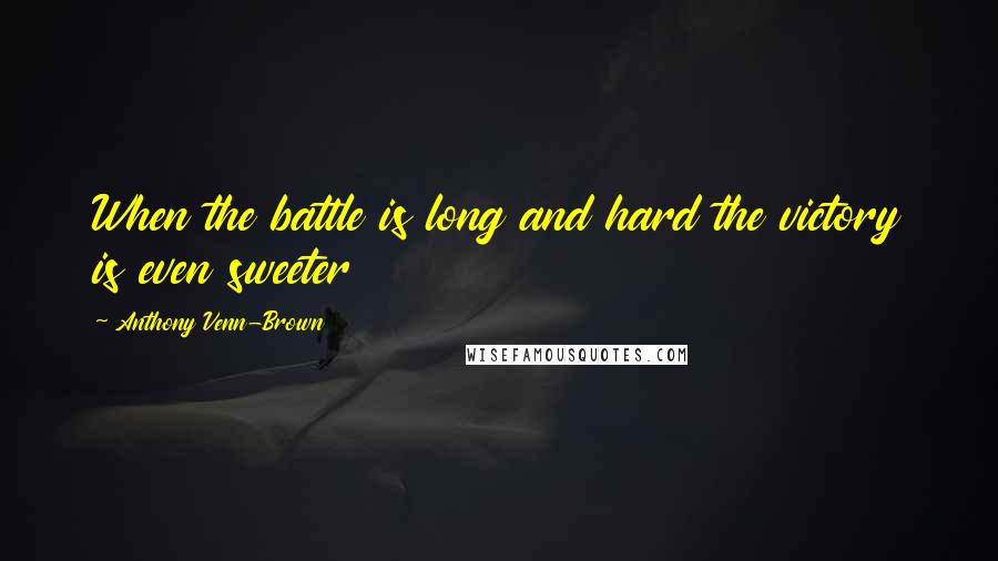 Anthony Venn-Brown Quotes: When the battle is long and hard the victory is even sweeter