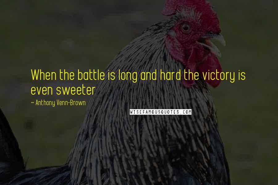 Anthony Venn-Brown Quotes: When the battle is long and hard the victory is even sweeter