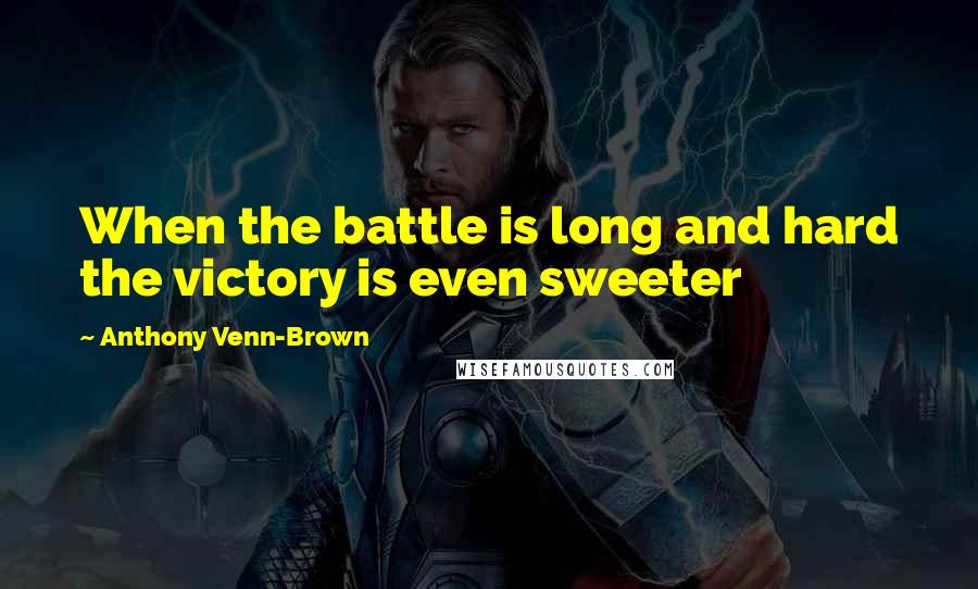 Anthony Venn-Brown Quotes: When the battle is long and hard the victory is even sweeter