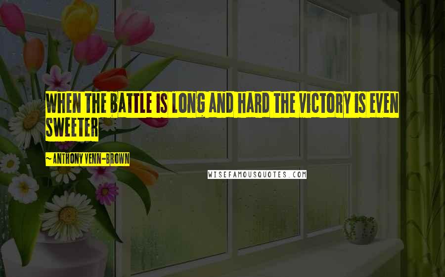 Anthony Venn-Brown Quotes: When the battle is long and hard the victory is even sweeter