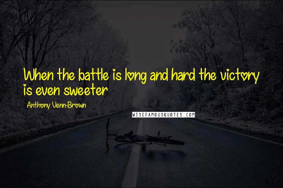 Anthony Venn-Brown Quotes: When the battle is long and hard the victory is even sweeter