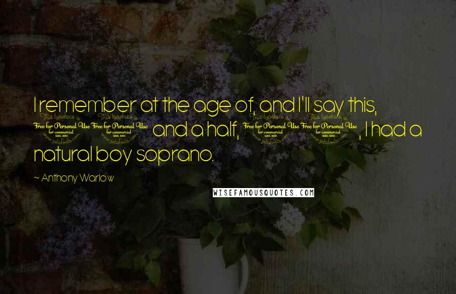 Anthony Warlow Quotes: I remember at the age of, and I'll say this, 10 and a half, 11, I had a natural boy soprano.