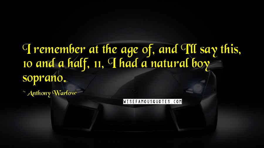 Anthony Warlow Quotes: I remember at the age of, and I'll say this, 10 and a half, 11, I had a natural boy soprano.