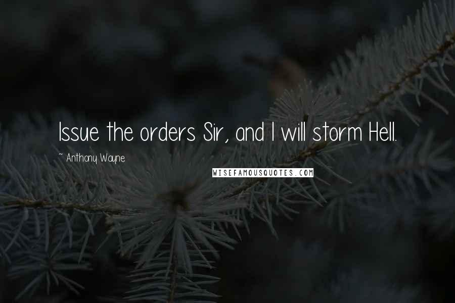 Anthony Wayne Quotes: Issue the orders Sir, and I will storm Hell.