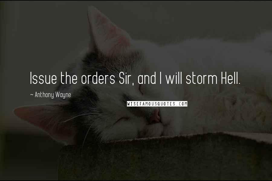 Anthony Wayne Quotes: Issue the orders Sir, and I will storm Hell.