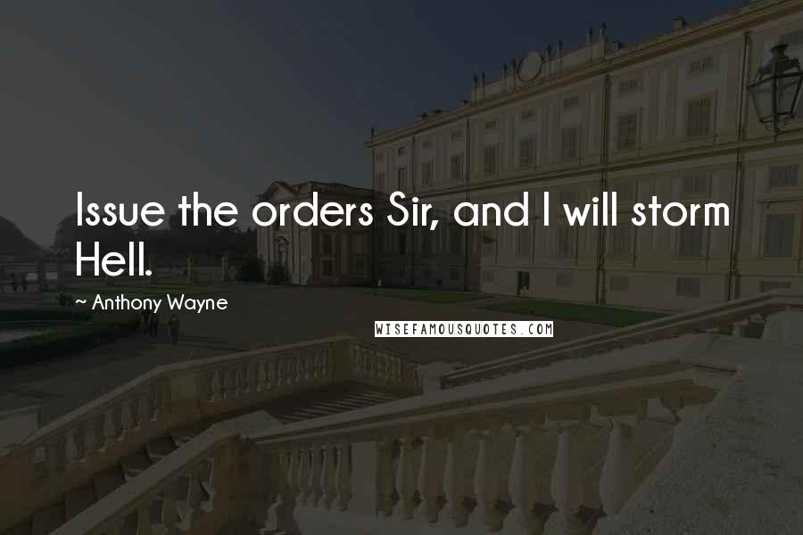 Anthony Wayne Quotes: Issue the orders Sir, and I will storm Hell.