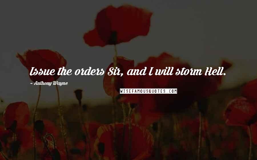 Anthony Wayne Quotes: Issue the orders Sir, and I will storm Hell.