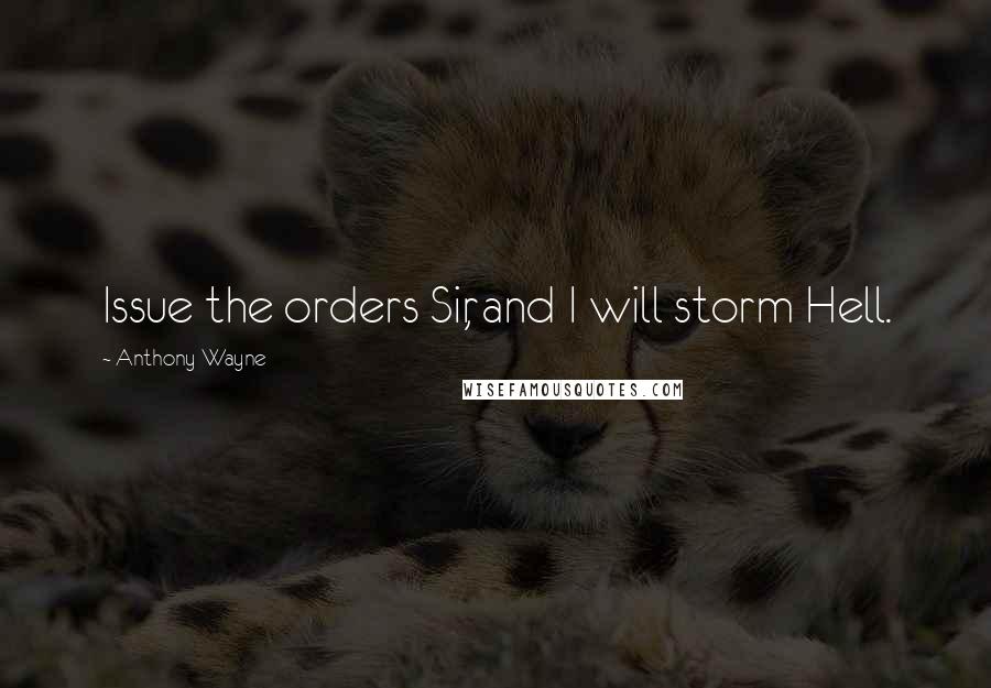 Anthony Wayne Quotes: Issue the orders Sir, and I will storm Hell.