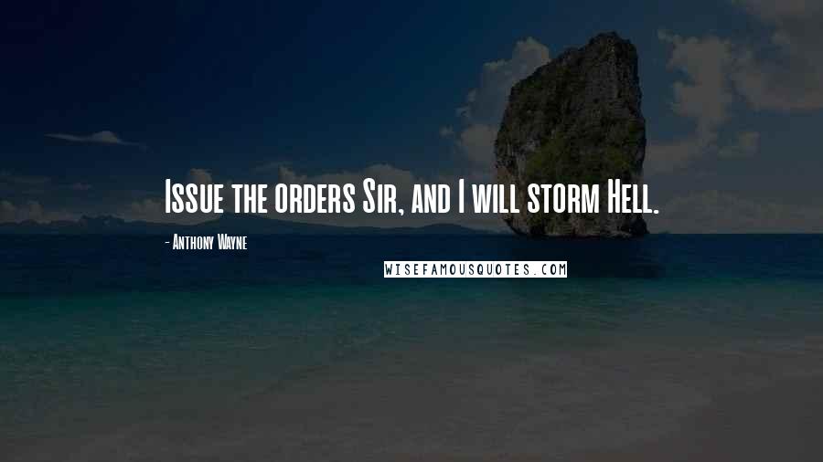 Anthony Wayne Quotes: Issue the orders Sir, and I will storm Hell.