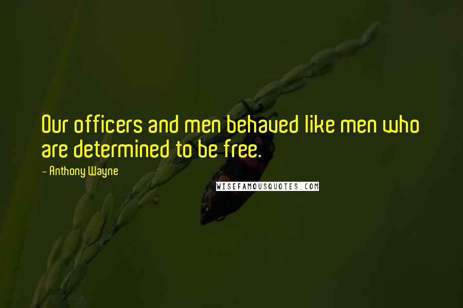 Anthony Wayne Quotes: Our officers and men behaved like men who are determined to be free.