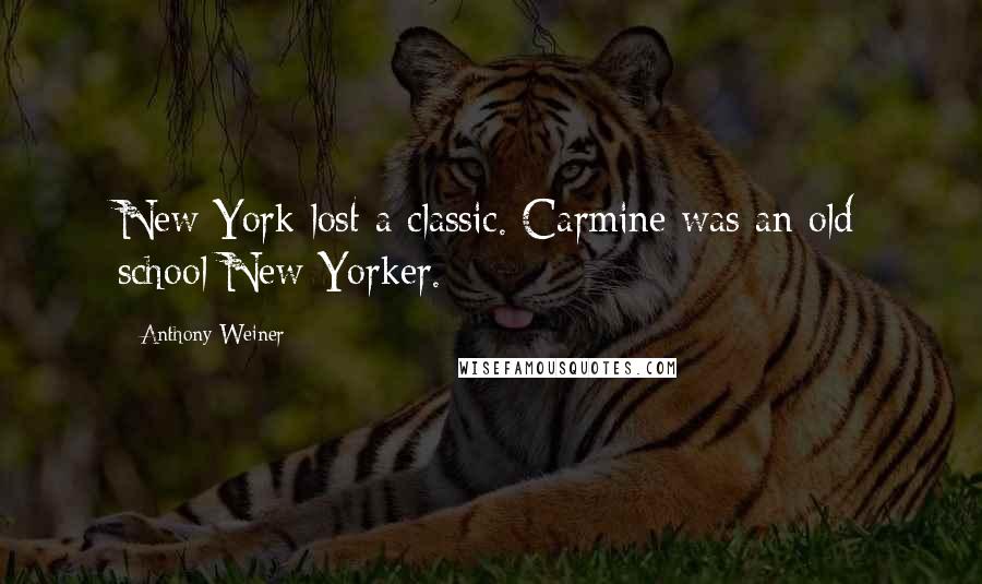 Anthony Weiner Quotes: New York lost a classic. Carmine was an old school New Yorker.