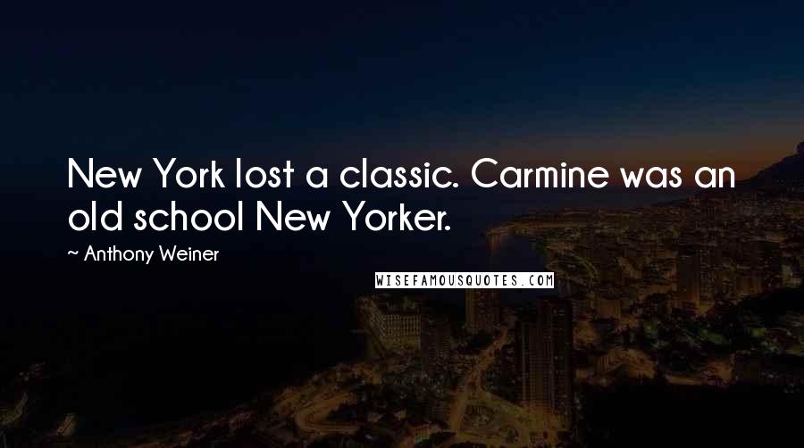 Anthony Weiner Quotes: New York lost a classic. Carmine was an old school New Yorker.