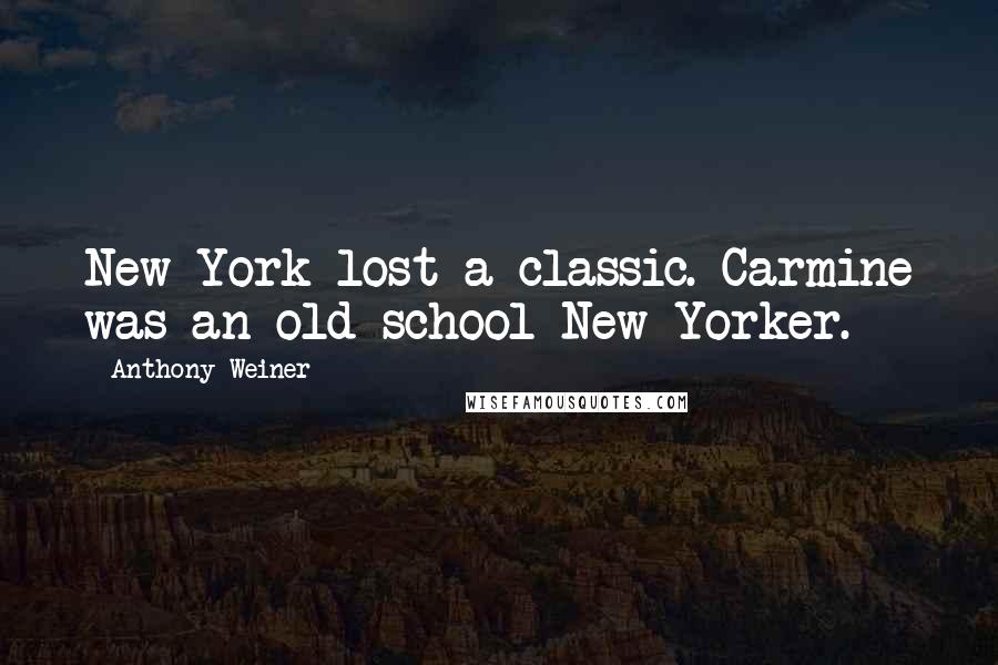 Anthony Weiner Quotes: New York lost a classic. Carmine was an old school New Yorker.