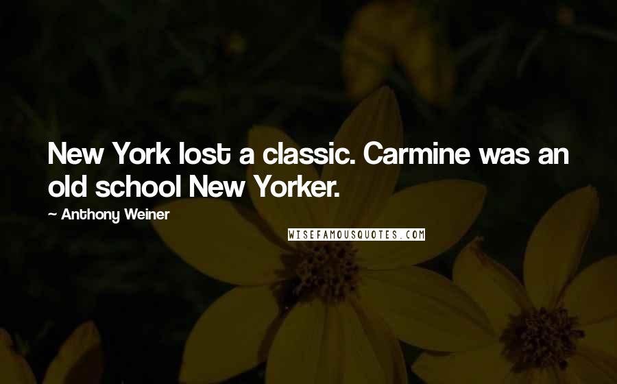 Anthony Weiner Quotes: New York lost a classic. Carmine was an old school New Yorker.