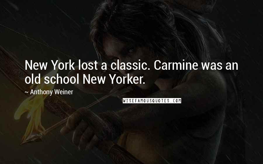 Anthony Weiner Quotes: New York lost a classic. Carmine was an old school New Yorker.