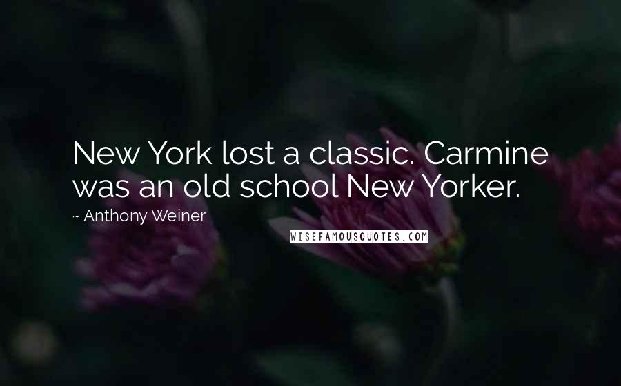 Anthony Weiner Quotes: New York lost a classic. Carmine was an old school New Yorker.