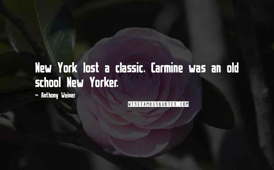 Anthony Weiner Quotes: New York lost a classic. Carmine was an old school New Yorker.