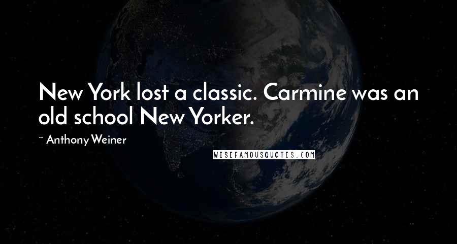 Anthony Weiner Quotes: New York lost a classic. Carmine was an old school New Yorker.
