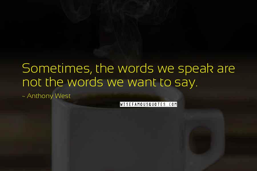 Anthony West Quotes: Sometimes, the words we speak are not the words we want to say.