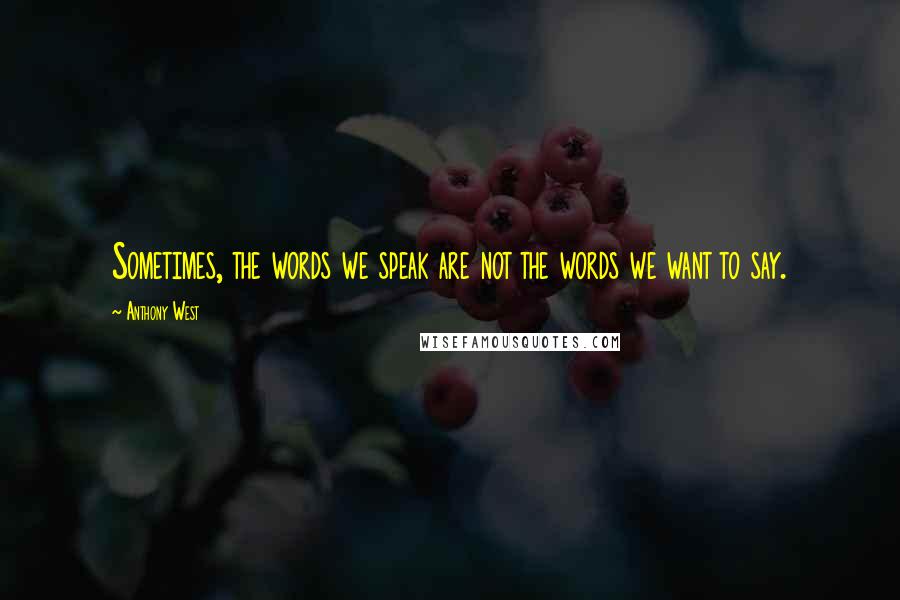 Anthony West Quotes: Sometimes, the words we speak are not the words we want to say.