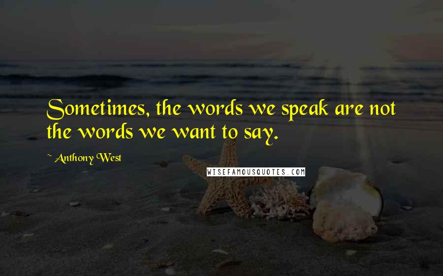 Anthony West Quotes: Sometimes, the words we speak are not the words we want to say.