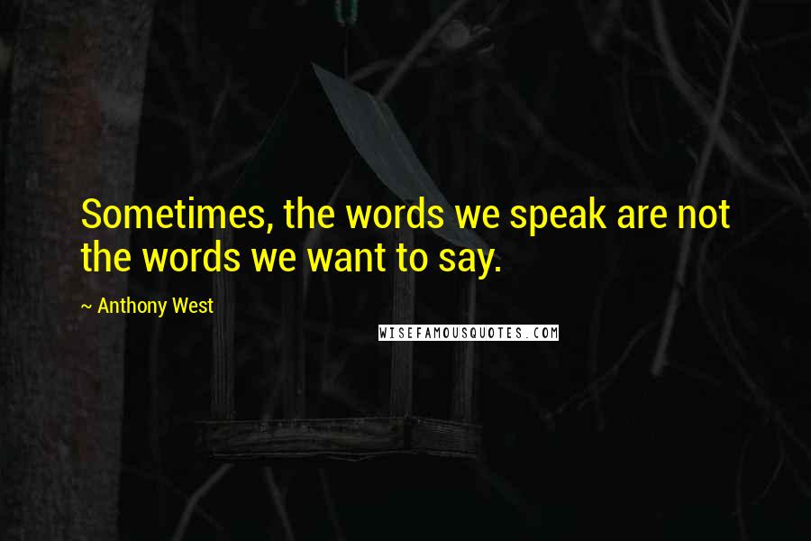 Anthony West Quotes: Sometimes, the words we speak are not the words we want to say.