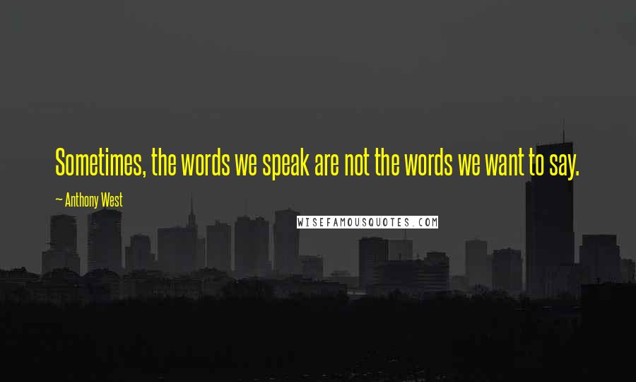 Anthony West Quotes: Sometimes, the words we speak are not the words we want to say.