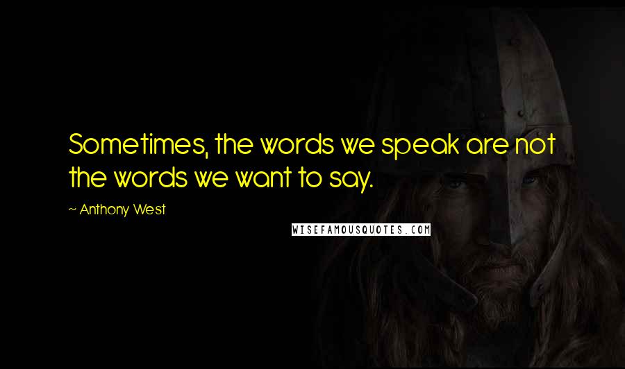 Anthony West Quotes: Sometimes, the words we speak are not the words we want to say.