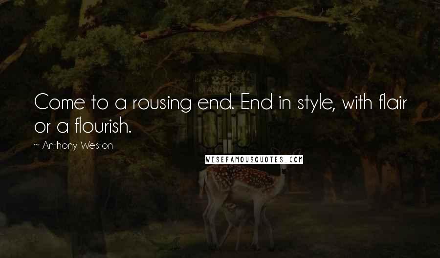 Anthony Weston Quotes: Come to a rousing end. End in style, with flair or a flourish.