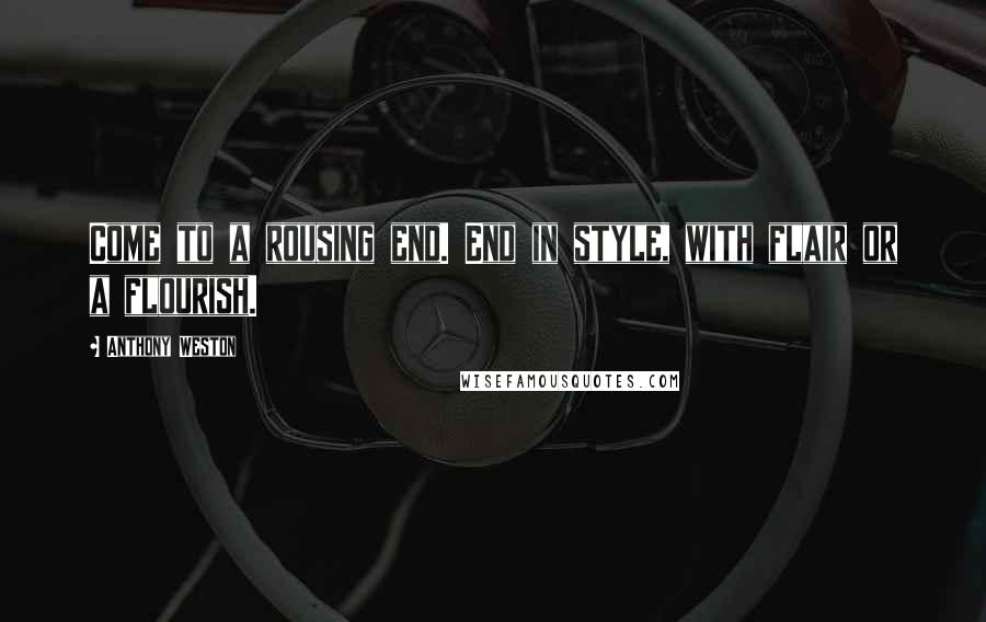 Anthony Weston Quotes: Come to a rousing end. End in style, with flair or a flourish.