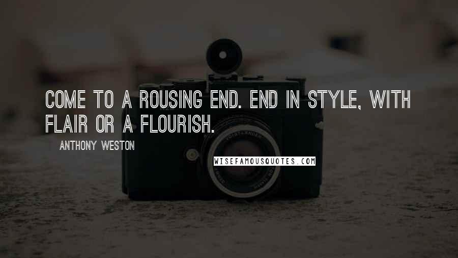Anthony Weston Quotes: Come to a rousing end. End in style, with flair or a flourish.