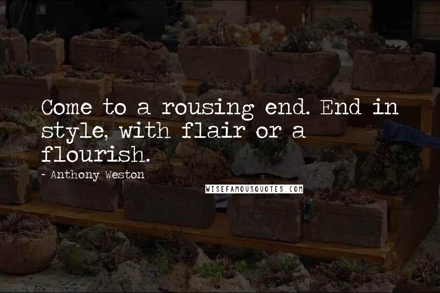 Anthony Weston Quotes: Come to a rousing end. End in style, with flair or a flourish.