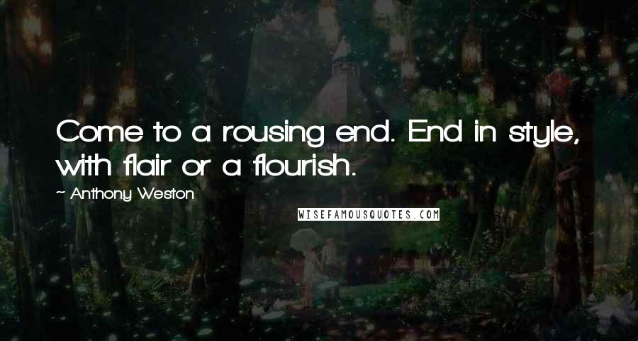 Anthony Weston Quotes: Come to a rousing end. End in style, with flair or a flourish.