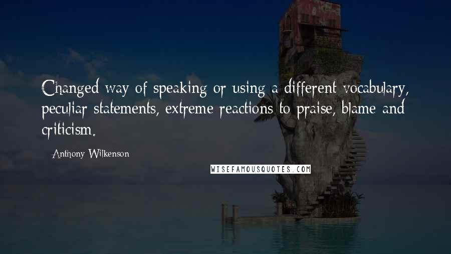 Anthony Wilkenson Quotes: Changed way of speaking or using a different vocabulary, peculiar statements, extreme reactions to praise, blame and criticism.